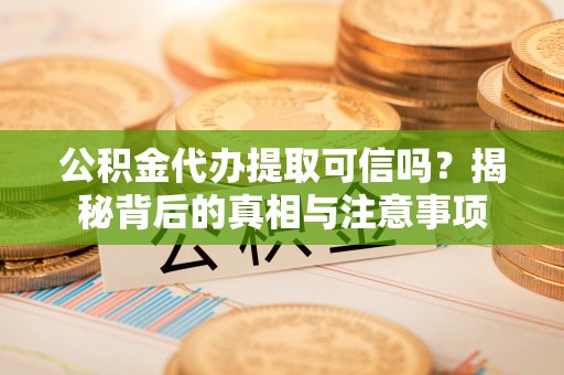 礼泉公积金代办提取可信吗？揭秘背后的真相与注意事项