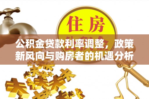 礼泉公积金贷款利率调整，政策新风向与购房者的机遇分析