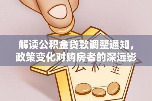 礼泉解读公积金贷款调整通知，政策变化对购房者的深远影响