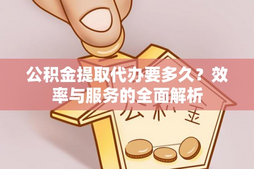 礼泉公积金提取代办要多久？效率与服务的全面解析
