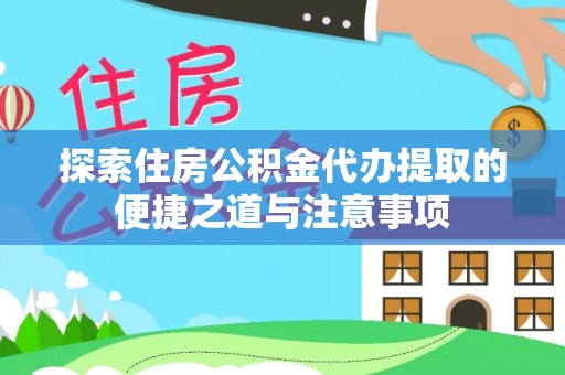 礼泉探索住房公积金代办提取的便捷之道与注意事项