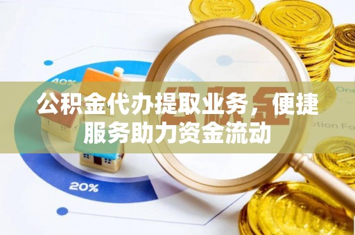 礼泉公积金代办提取业务，便捷服务助力资金流动