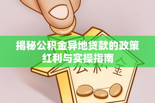 礼泉揭秘公积金异地贷款的政策红利与实操指南