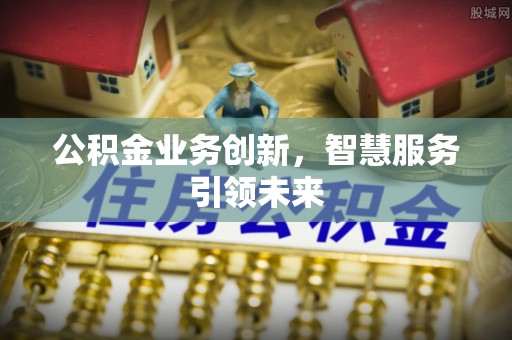 礼泉公积金业务创新，智慧服务引领未来
