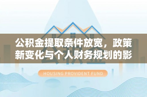 礼泉公积金提取条件放宽，政策新变化与个人财务规划的影响
