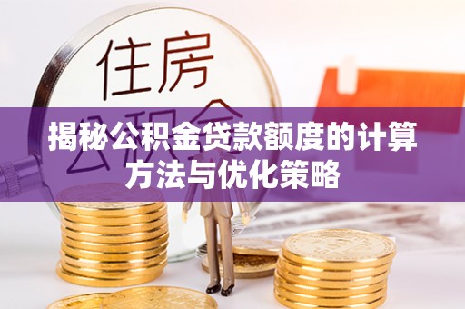 礼泉揭秘公积金贷款额度的计算方法与优化策略