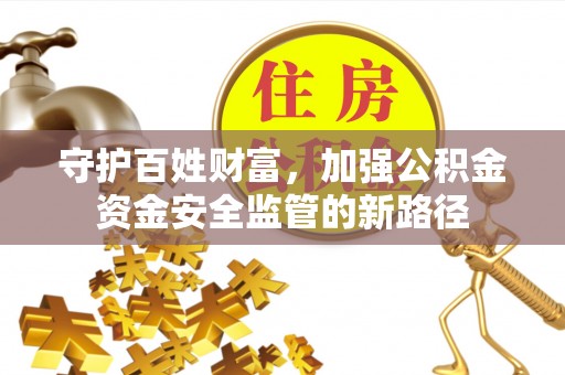 礼泉守护百姓财富，加强公积金资金安全监管的新路径