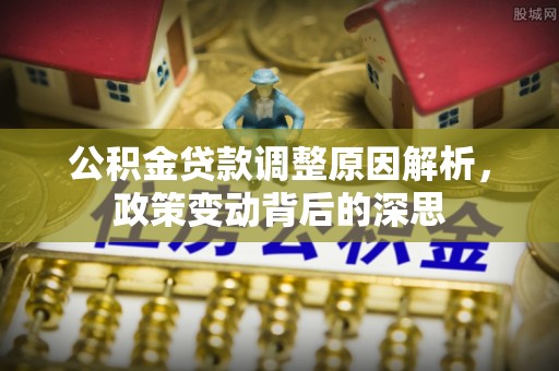 礼泉公积金贷款调整原因解析，政策变动背后的深思