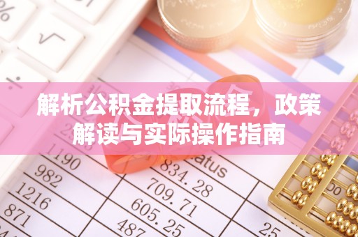 礼泉解析公积金提取流程，政策解读与实际操作指南