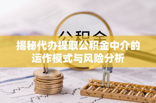 礼泉揭秘代办提取公积金中介的运作模式与风险分析
