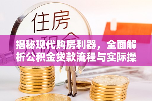礼泉揭秘现代购房利器，全面解析公积金贷款流程与实际操作指南