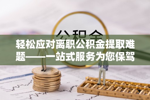 礼泉轻松应对离职公积金提取难题——一站式服务为您保驾护航