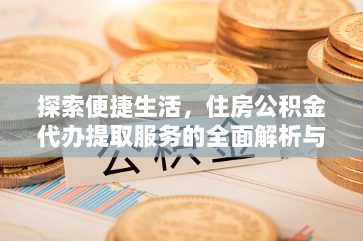 礼泉探索便捷生活，住房公积金代办提取服务的全面解析与优势