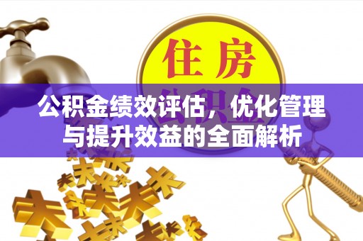 礼泉公积金绩效评估，优化管理与提升效益的全面解析