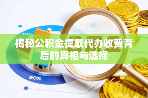 礼泉揭秘公积金提取代办收费背后的真相与选择