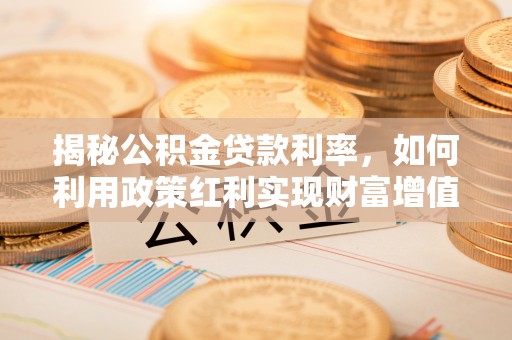 礼泉揭秘公积金贷款利率，如何利用政策红利实现财富增值