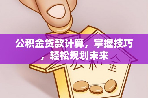 礼泉公积金贷款计算，掌握技巧，轻松规划未来