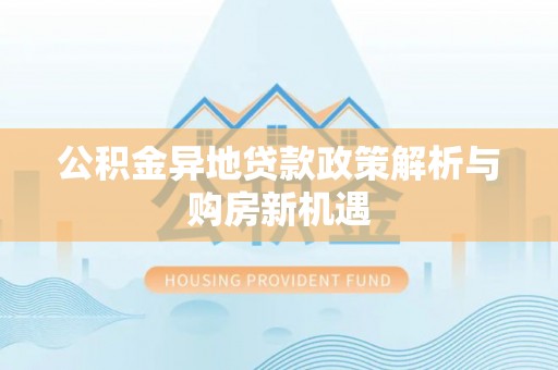 礼泉公积金异地贷款政策解析与购房新机遇