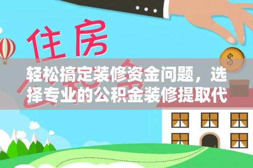 礼泉轻松搞定装修资金问题，选择专业的公积金装修提取代办服务
