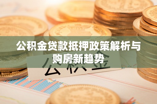 礼泉公积金贷款抵押政策解析与购房新趋势