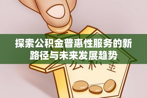 礼泉探索公积金普惠性服务的新路径与未来发展趋势