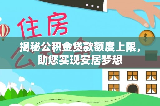 礼泉揭秘公积金贷款额度上限，助您实现安居梦想