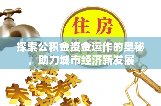 礼泉探索公积金资金运作的奥秘，助力城市经济新发展