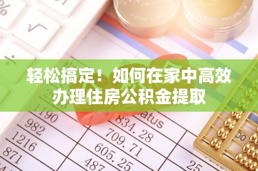 礼泉轻松搞定！如何在家中高效办理住房公积金提取