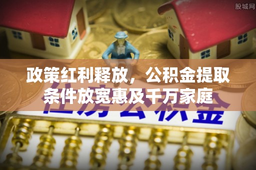 礼泉政策红利释放，公积金提取条件放宽惠及千万家庭