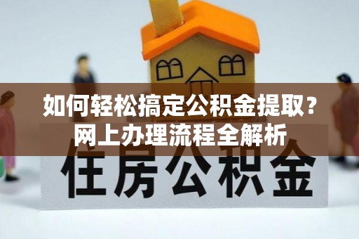 礼泉如何轻松搞定公积金提取？网上办理流程全解析