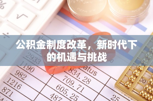 礼泉公积金制度改革，新时代下的机遇与挑战