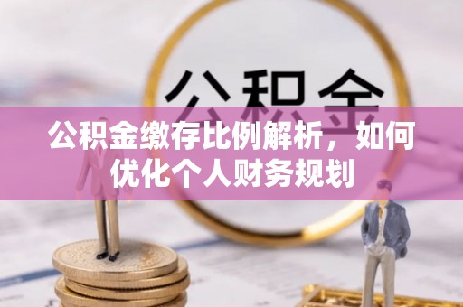 礼泉公积金缴存比例解析，如何优化个人财务规划