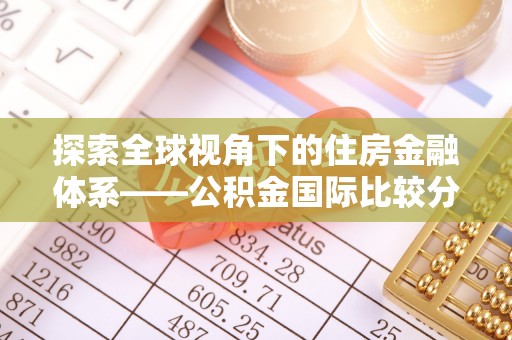 礼泉探索全球视角下的住房金融体系——公积金国际比较分析