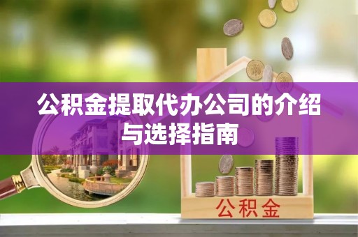 礼泉公积金提取代办公司的介绍与选择指南