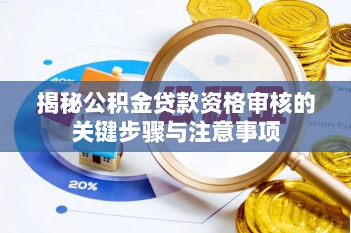 礼泉揭秘公积金贷款资格审核的关键步骤与注意事项