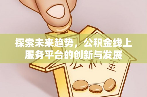 礼泉探索未来趋势，公积金线上服务平台的创新与发展