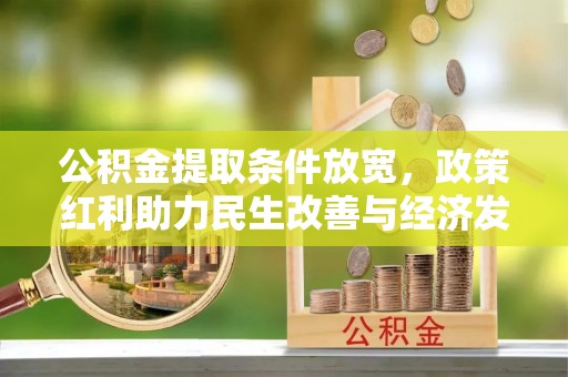 礼泉公积金提取条件放宽，政策红利助力民生改善与经济发展