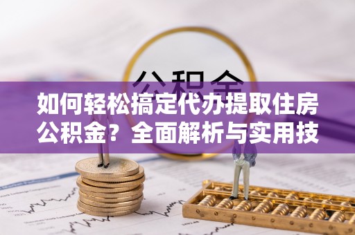 礼泉如何轻松搞定代办提取住房公积金？全面解析与实用技巧