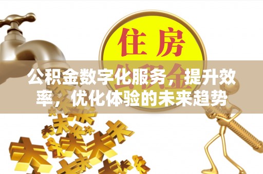 礼泉公积金数字化服务，提升效率，优化体验的未来趋势