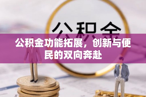 礼泉公积金功能拓展，创新与便民的双向奔赴