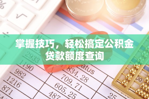 礼泉掌握技巧，轻松搞定公积金贷款额度查询