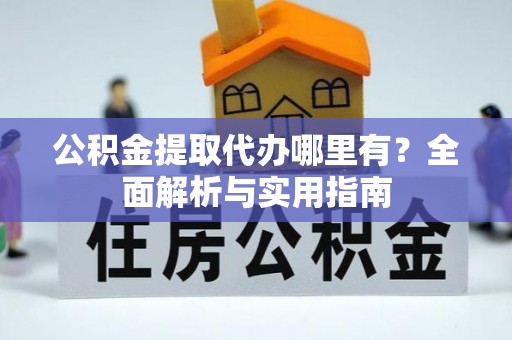 礼泉公积金提取代办哪里有？全面解析与实用指南