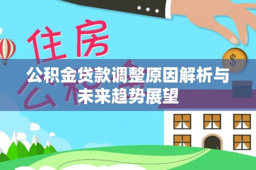 礼泉公积金贷款调整原因解析与未来趋势展望
