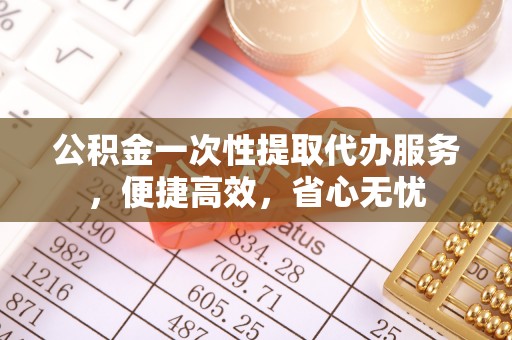 礼泉公积金一次性提取代办服务，便捷高效，省心无忧