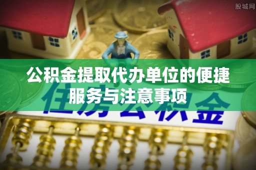 礼泉公积金提取代办单位的便捷服务与注意事项