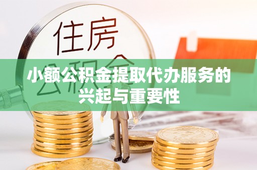 礼泉小额公积金提取代办服务的兴起与重要性