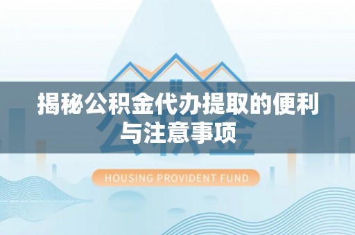 礼泉揭秘公积金代办提取的便利与注意事项