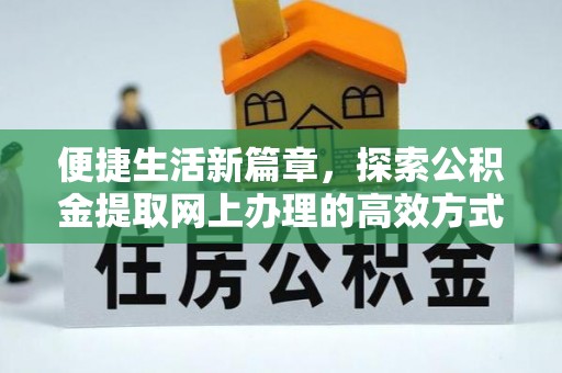 礼泉便捷生活新篇章，探索公积金提取网上办理的高效方式