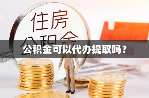 礼泉公积金可以代办提取吗？