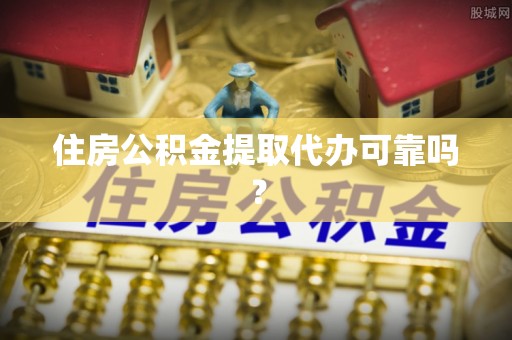 礼泉住房公积金提取代办可靠吗？